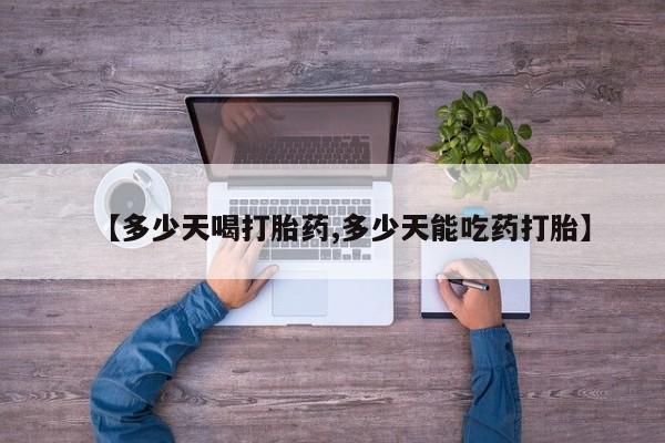 流产药叫什么名字微信怎么购买【多少天喝打胎药,多少天能吃药打胎】