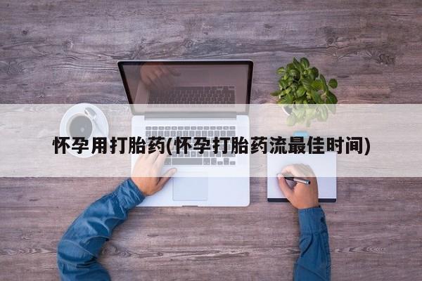 流产药叫什么名字微信怎么购买怀孕用打胎药(怀孕打胎药流最佳时间)