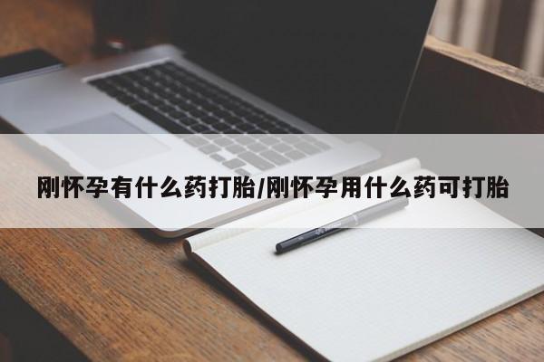 流产药叫什么名字微信怎么购买刚怀孕有什么药打胎/刚怀孕用什么药可打胎