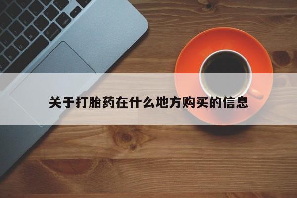 流产药叫什么名字微信怎么购买关于打胎药在什么地方购买的信息