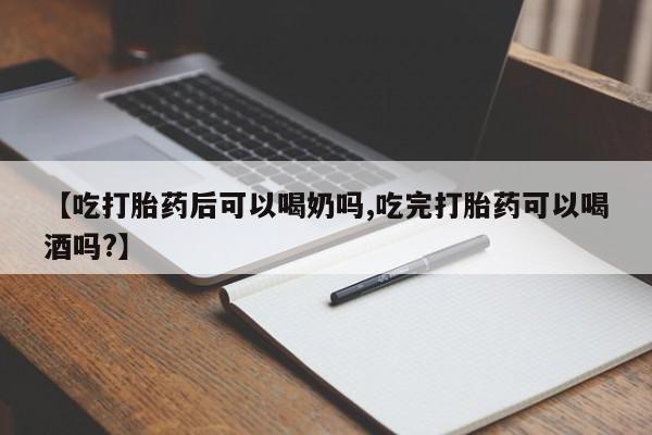 流产药叫什么名字微信怎么购买【吃打胎药后可以喝奶吗,吃完打胎药可以喝酒吗?】