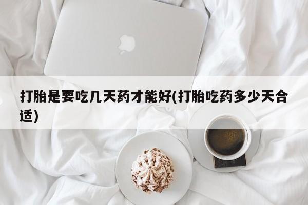 流产药叫什么名字微信怎么购买打胎是要吃几天药才能好(打胎吃药多少天合适)