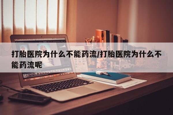 流产药叫什么名字微信怎么购买打胎医院为什么不能药流/打胎医院为什么不能药流呢