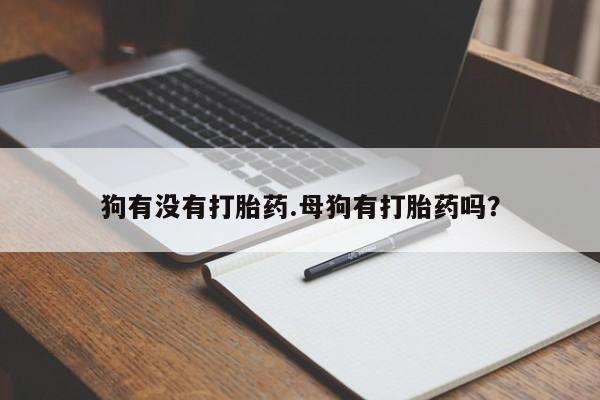 流产药叫什么名字微信怎么购买狗有没有打胎药.母狗有打胎药吗？