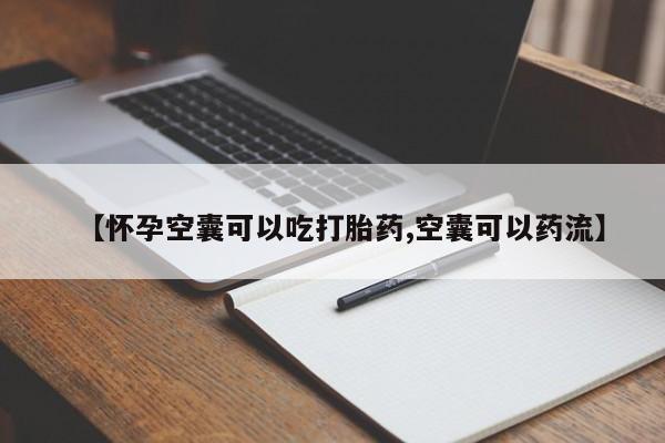 流产药叫什么名字微信怎么购买【怀孕空囊可以吃打胎药,空囊可以药流】