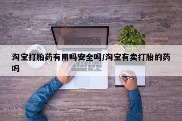 流产药叫什么名字微信怎么购买淘宝打胎药有用吗安全吗/淘宝有卖打胎的药吗