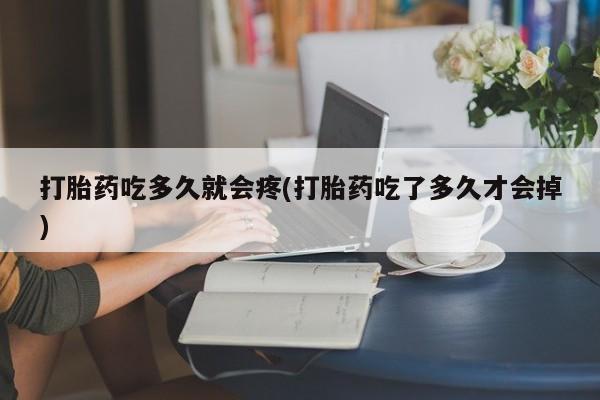 流产药叫什么名字微信怎么购买打胎药吃多久就会疼(打胎药吃了多久才会掉)
