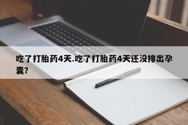 流产药叫什么名字微信怎么购买吃了打胎药4天.吃了打胎药4天还没排出孕囊？