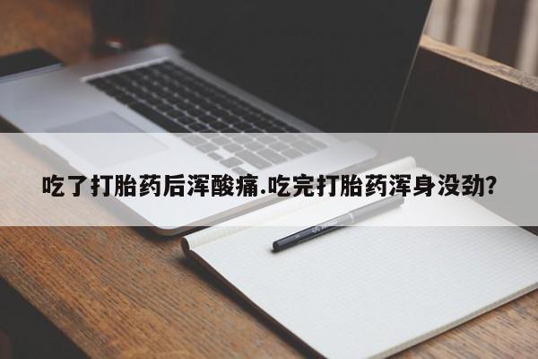 流产药叫什么名字微信怎么购买吃了打胎药后浑酸痛.吃完打胎药浑身没劲？