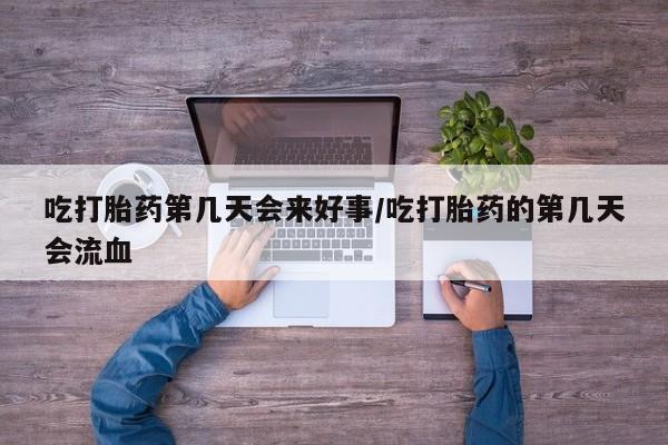 流产药叫什么名字微信怎么购买吃打胎药第几天会来好事/吃打胎药的第几天会流血