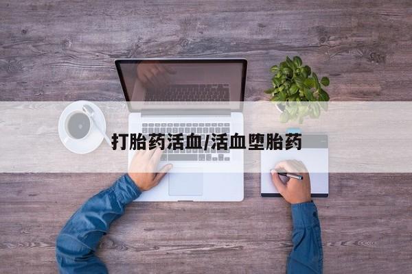 流产药叫什么名字微信怎么购买打胎药活血/活血堕胎药