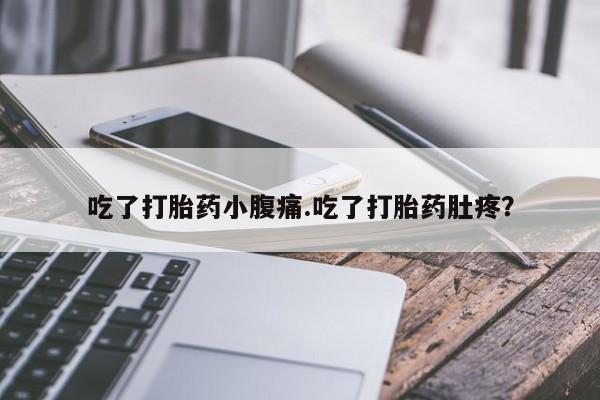 流产药叫什么名字微信怎么购买吃了打胎药小腹痛.吃了打胎药肚疼？