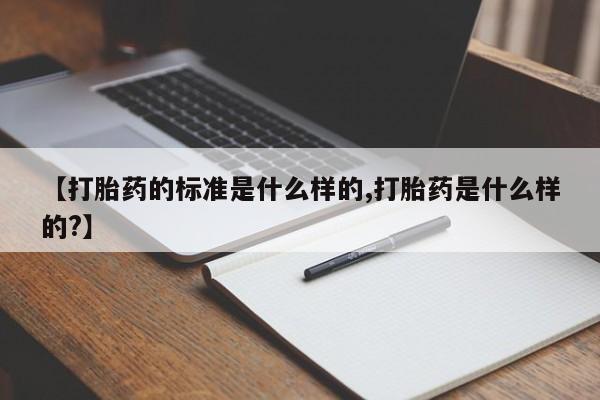 流产药叫什么名字微信怎么购买【打胎药的标准是什么样的,打胎药是什么样的?】