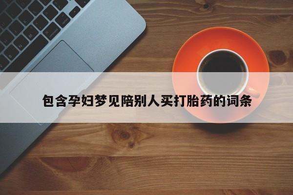 流产药叫什么名字微信怎么购买包含孕妇梦见陪别人买打胎药的词条