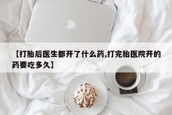 流产药叫什么名字微信怎么购买【打胎后医生都开了什么药,打完胎医院开的药要吃多久】