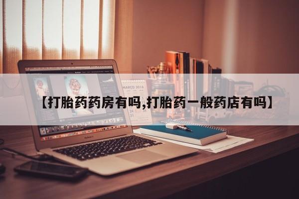 流产药叫什么名字微信怎么购买【打胎药药房有吗,打胎药一般药店有吗】