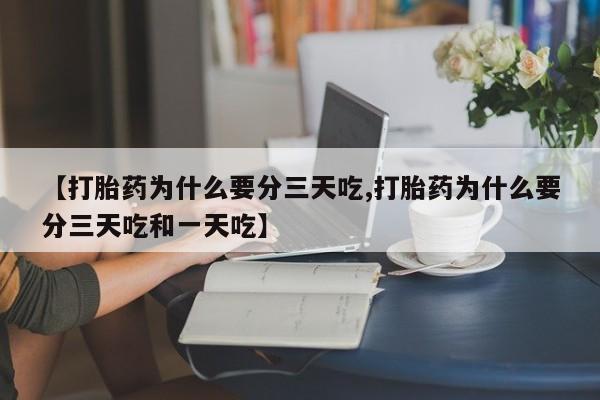 流产药叫什么名字微信怎么购买【打胎药为什么要分三天吃,打胎药为什么要分三天吃和一天吃】