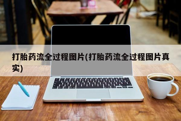 流产药叫什么名字微信怎么购买打胎药流全过程图片(打胎药流全过程图片真实)