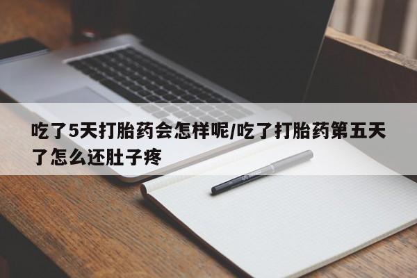 流产药叫什么名字微信怎么购买吃了5天打胎药会怎样呢/吃了打胎药第五天了怎么还肚子疼