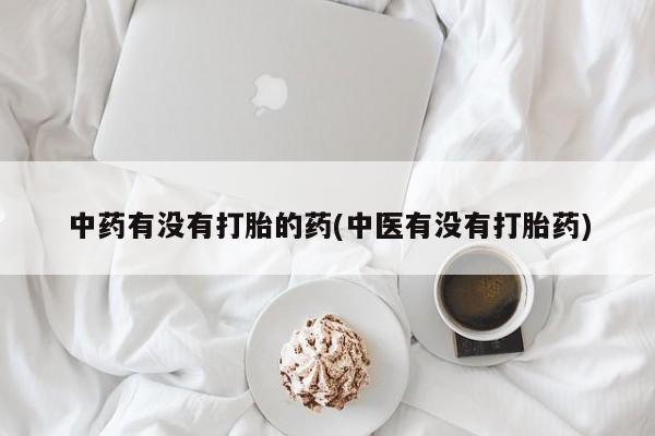 流产药叫什么名字微信怎么购买中药有没有打胎的药(中医有没有打胎药)