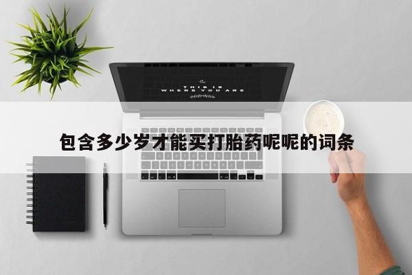 流产药叫什么名字微信怎么购买包含多少岁才能买打胎药呢呢的词条